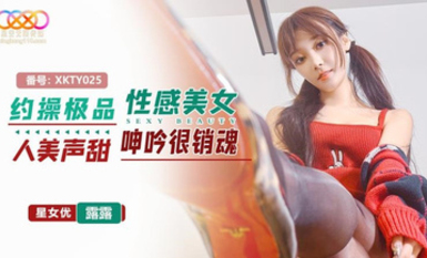 星空無限傳媒・XKTY025・約操極品性感美女人美聲甜呻吟很銷魂・露露